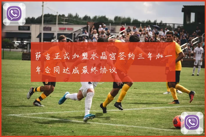 萨吉正式加盟水晶宫签约三年加一年合同达成最终协议