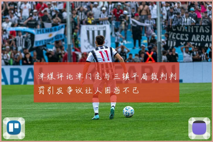 津媒评论津门虎与三镇平局裁判判罚引发争议让人困惑不已