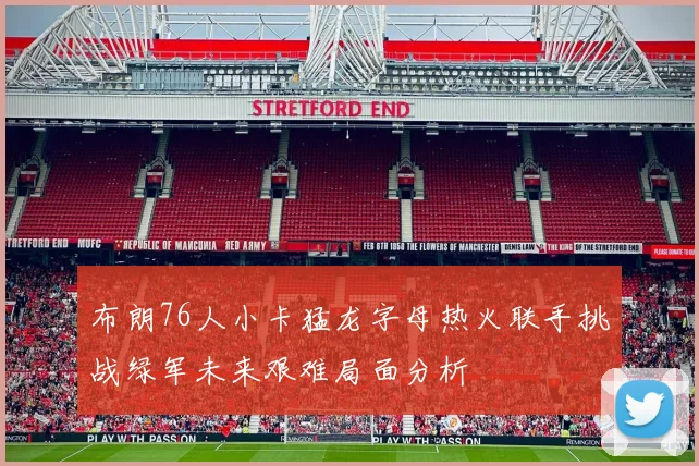 布朗76人小卡猛龙字母热火联手挑战绿军未来艰难局面分析