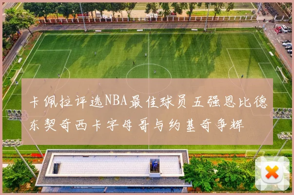 卡佩拉评选NBA最佳球员五强恩比德东契奇西卡字母哥与约基奇争辉
