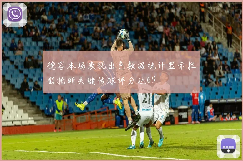 德容本场表现出色数据统计显示拦截抢断关键传球评分达69