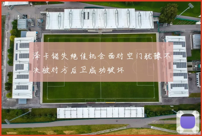 泽卡错失绝佳机会面对空门犹豫不决被对方后卫成功破坏
